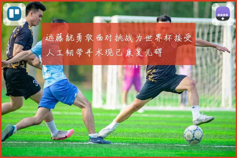 远藤航勇敢面对挑战为世界杯接受人工韧带手术现已康复无碍
