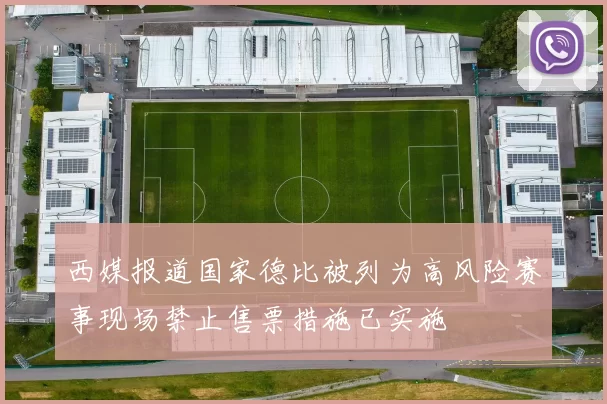 西媒报道国家德比被列为高风险赛事现场禁止售票措施已实施