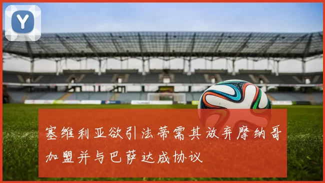 塞维利亚欲引法蒂需其放弃摩纳哥加盟并与巴萨达成协议