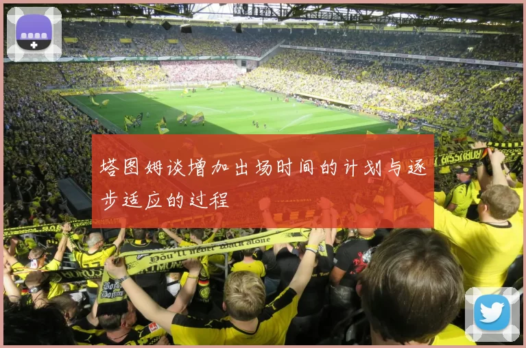 塔图姆谈增加出场时间的计划与逐步适应的过程